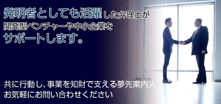 特許取得 Special permission　発明者としても活躍した弁理士が開発型ベンチャーや中小企業をサポートします。